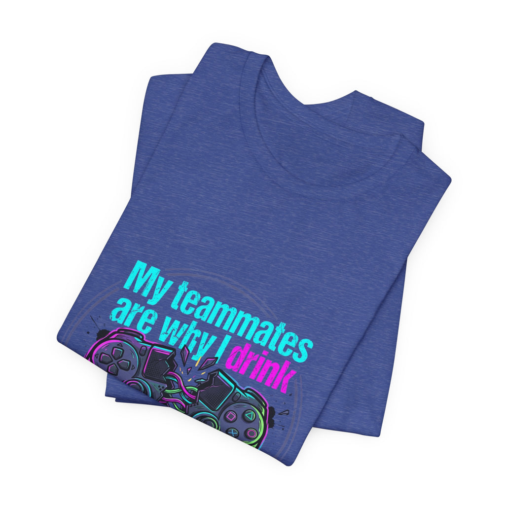 Gamer Tee — "My Teammates Are Why I Drink" Graphic Shirt
