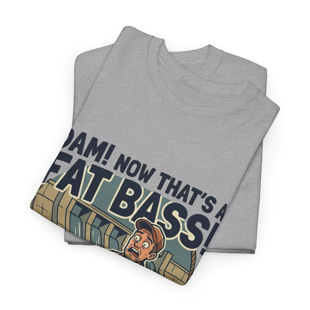 Dam! Now That's a Fat Bass! T-Shirt